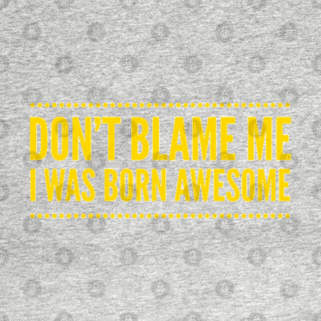 Don't Blame Me I Was Born Awesome by JoeHx